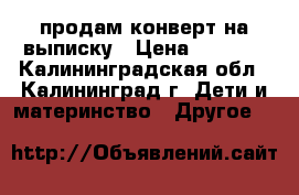 продам конверт на выписку › Цена ­ 1 800 - Калининградская обл., Калининград г. Дети и материнство » Другое   
